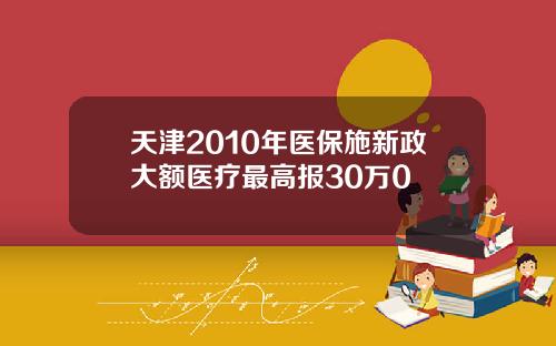 天津2010年医保施新政大额医疗最高报30万0