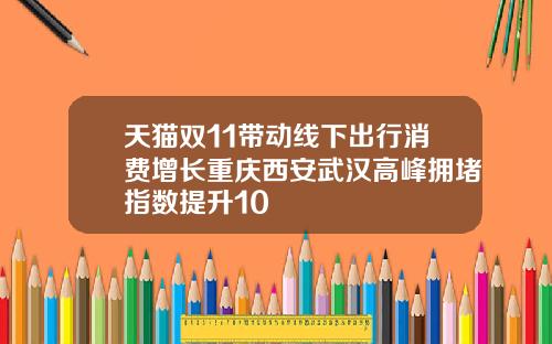 天猫双11带动线下出行消费增长重庆西安武汉高峰拥堵指数提升10