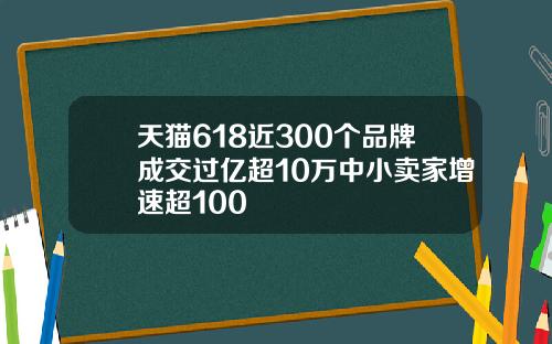 天猫618近300个品牌成交过亿超10万中小卖家增速超100