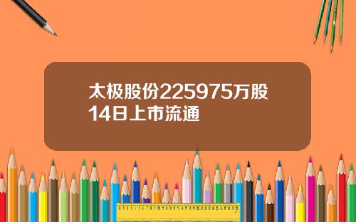 太极股份225975万股14日上市流通
