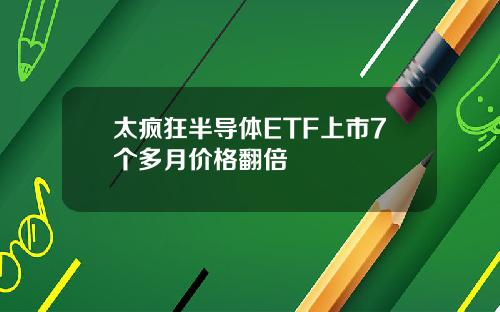 太疯狂半导体ETF上市7个多月价格翻倍