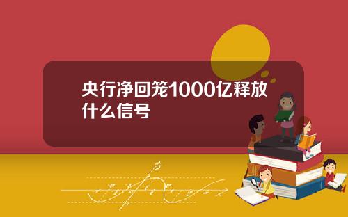 央行净回笼1000亿释放什么信号