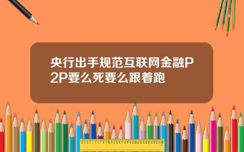 央行出手规范互联网金融P2P要么死要么跟着跑
