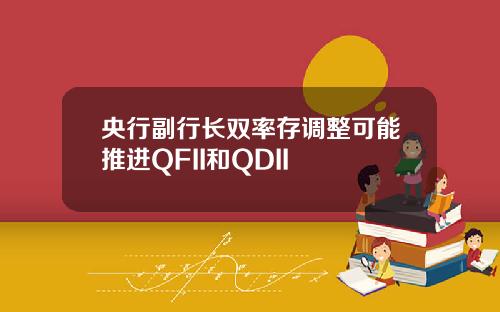 央行副行长双率存调整可能推进QFII和QDII
