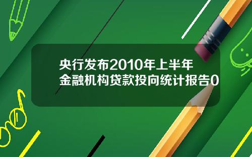 央行发布2010年上半年金融机构贷款投向统计报告0