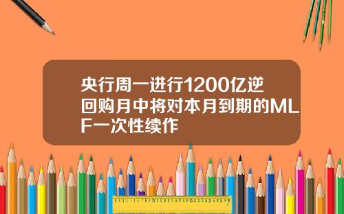 央行周一进行1200亿逆回购月中将对本月到期的MLF一次性续作