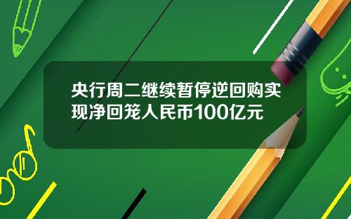 央行周二继续暂停逆回购实现净回笼人民币100亿元