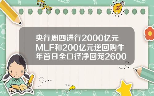 央行周四进行2000亿元MLF和200亿元逆回购牛年首日全口径净回笼2600亿元