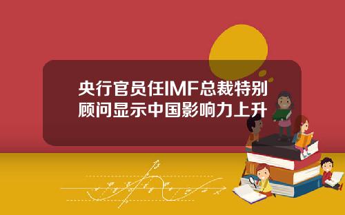 央行官员任IMF总裁特别顾问显示中国影响力上升