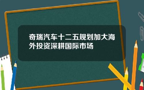 奇瑞汽车十二五规划加大海外投资深耕国际市场