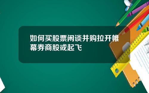 如何买股票闲谈并购拉开帷幕券商股或起飞