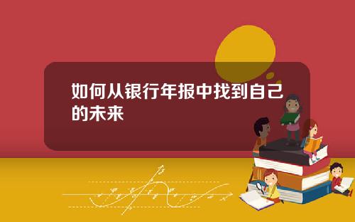 如何从银行年报中找到自己的未来