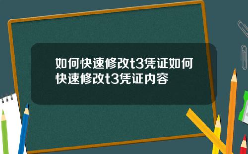 如何快速修改t3凭证如何快速修改t3凭证内容