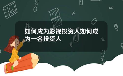 如何成为影视投资人如何成为一名投资人