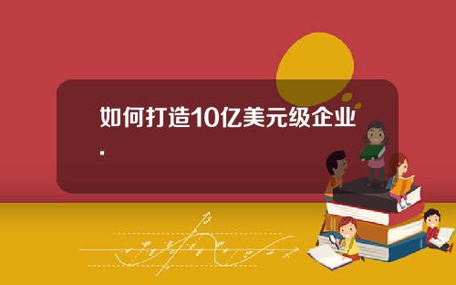 如何打造10亿美元级企业.