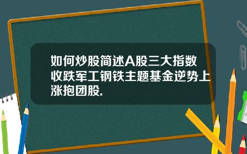 如何炒股简述A股三大指数收跌军工钢铁主题基金逆势上涨抱团股.