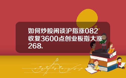 如何炒股闲谈沪指涨082收复3600点创业板指大涨268.