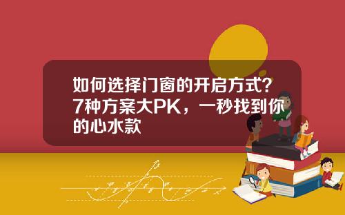 如何选择门窗的开启方式?7种方案大PK,一秒找到你的心水款