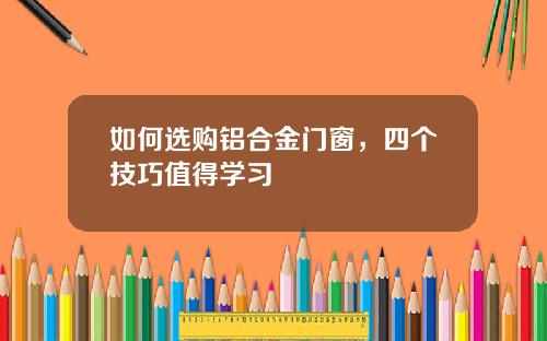 如何选购铝合金门窗,四个技巧值得学习