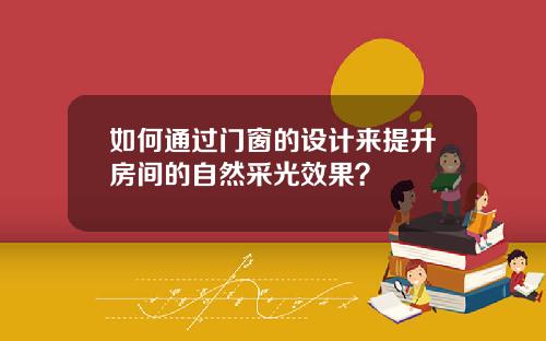 如何通过门窗的设计来提升房间的自然采光效果？
