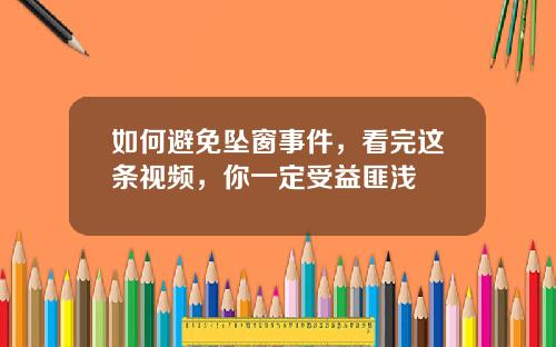 如何避免坠窗事件，看完这条视频，你一定受益匪浅