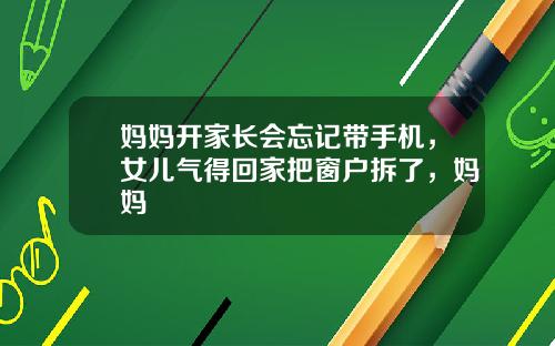 妈妈开家长会忘记带手机,女儿气得回家把窗户拆了,妈妈