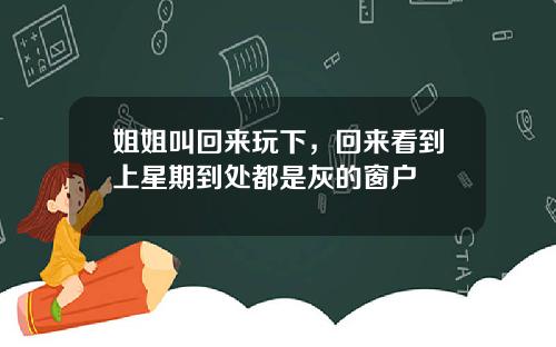 姐姐叫回来玩下,回来看到上星期到处都是灰的窗户