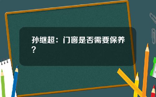 孙继超:门窗是否需要保养?