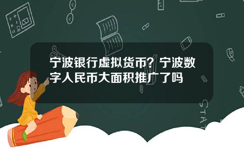 宁波银行虚拟货币?宁波数字人民币大面积推广了吗