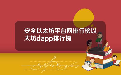 安全以太坊平台网排行榜以太坊dapp排行榜