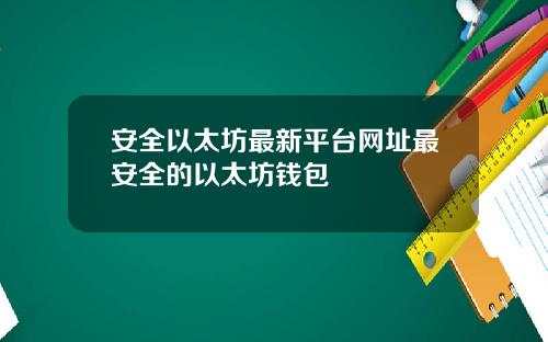 安全以太坊最新平台网址最安全的以太坊钱包