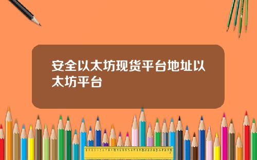 安全以太坊现货平台地址以太坊平台