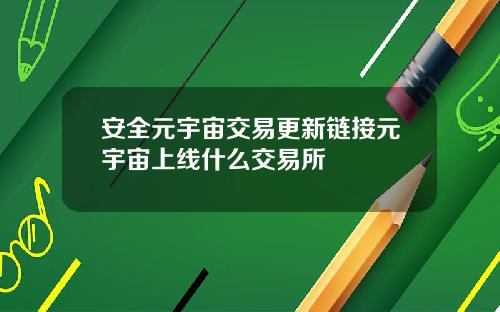 安全元宇宙交易更新链接元宇宙上线什么交易所