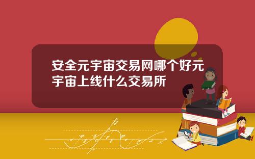 安全元宇宙交易网哪个好元宇宙上线什么交易所