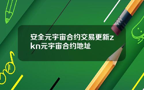 安全元宇宙合约交易更新zkn元宇宙合约地址