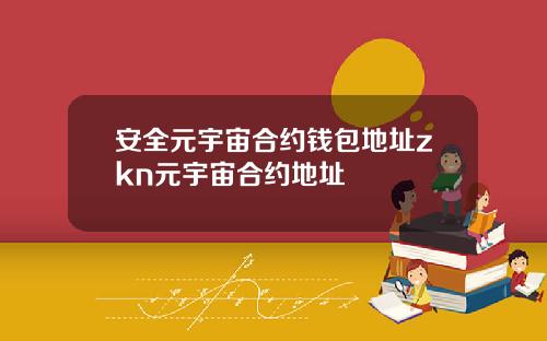 安全元宇宙合约钱包地址zkn元宇宙合约地址