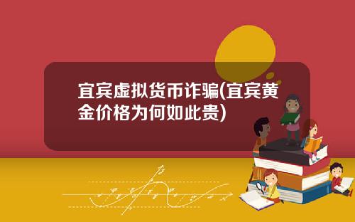 宜宾虚拟货币诈骗(宜宾黄金价格为何如此贵)