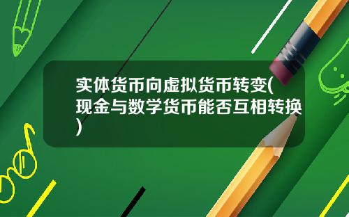 实体货币向虚拟货币转变(现金与数学货币能否互相转换)