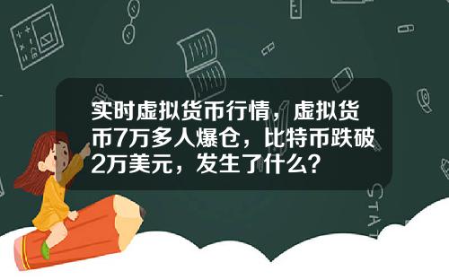 实时虚拟货币行情，虚拟货币7万多人爆仓，比特币跌破2万美元，发生了什么？
