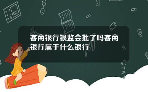 客商银行银监会批了吗客商银行属于什么银行