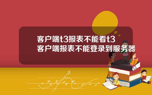 客户端t3报表不能看t3客户端报表不能登录到服务器