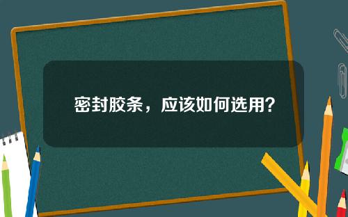 密封胶条,应该如何选用?