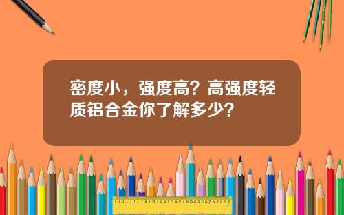 密度小，强度高？高强度轻质铝合金你了解多少？