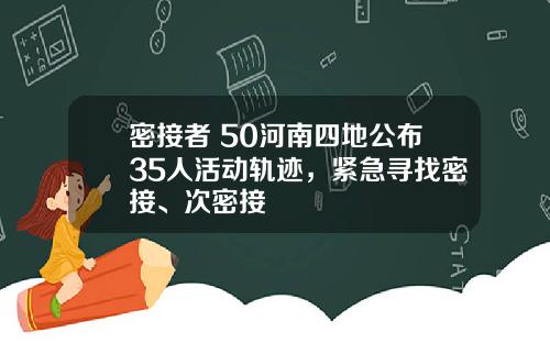 密接者+50河南四地公布35人活动轨迹,紧急寻找密接、次密接