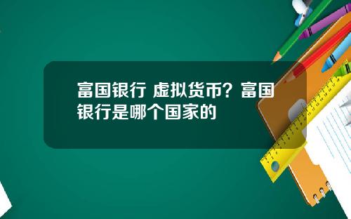 富国银行 虚拟货币?富国银行是哪个国家的