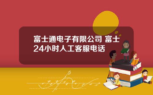 富士通电子有限公司 富士24小时人工客服电话