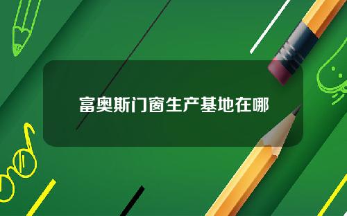 富奥斯门窗生产基地在哪