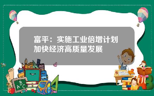 富平:实施工业倍增计划 加快经济高质量发展