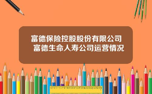 富德保险控股股份有限公司 富德生命人寿公司运营情况