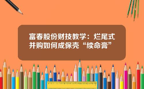 富春股份财技教学:烂尾式并购如何成保壳“续命膏”